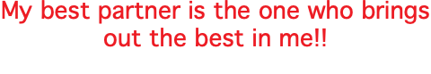 My best partner is the one who brings out the best in me!! 